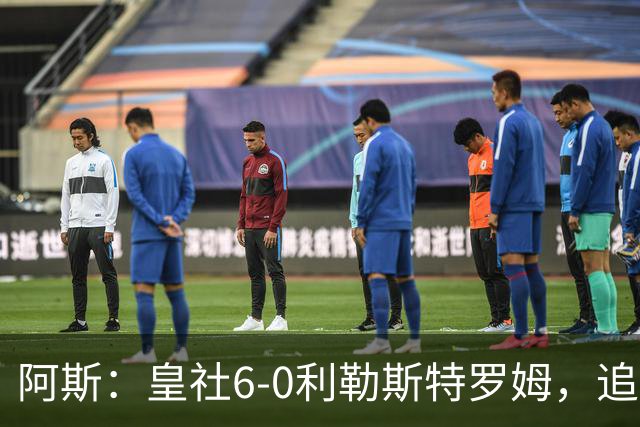 阿斯：皇社6-0利勒斯特罗姆，追平队史欧战客场最大比分胜利